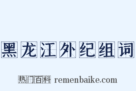 黑龙江外纪组词是什么意思的图片